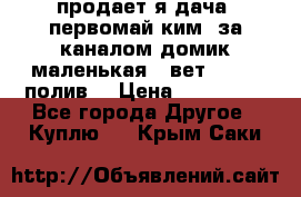 продает я дача  первомай ким  за каналом домик маленькая   вет        полив  › Цена ­ 250 000 - Все города Другое » Куплю   . Крым,Саки